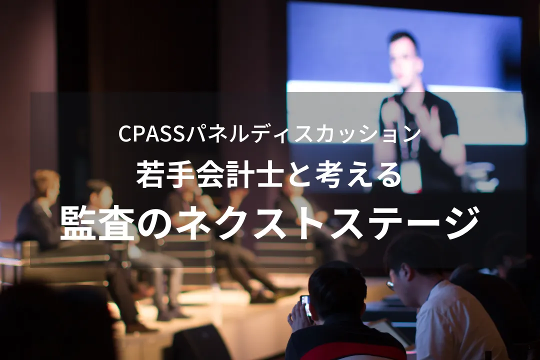 【イベントレポート】 CPASSパネルディスカッション　 ～若手会計士と考える監査のネクストステージ～