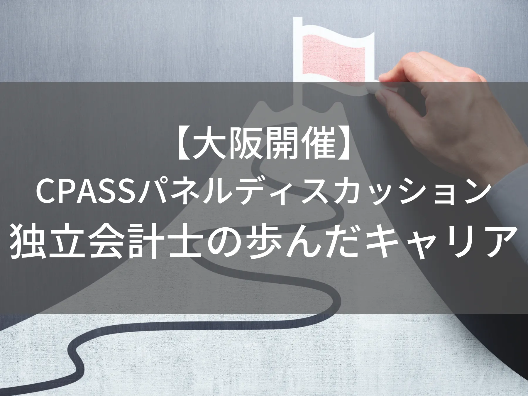 【大阪開催】CPASSパネルディスカッション〜独立会計士の歩んだキャリア〜