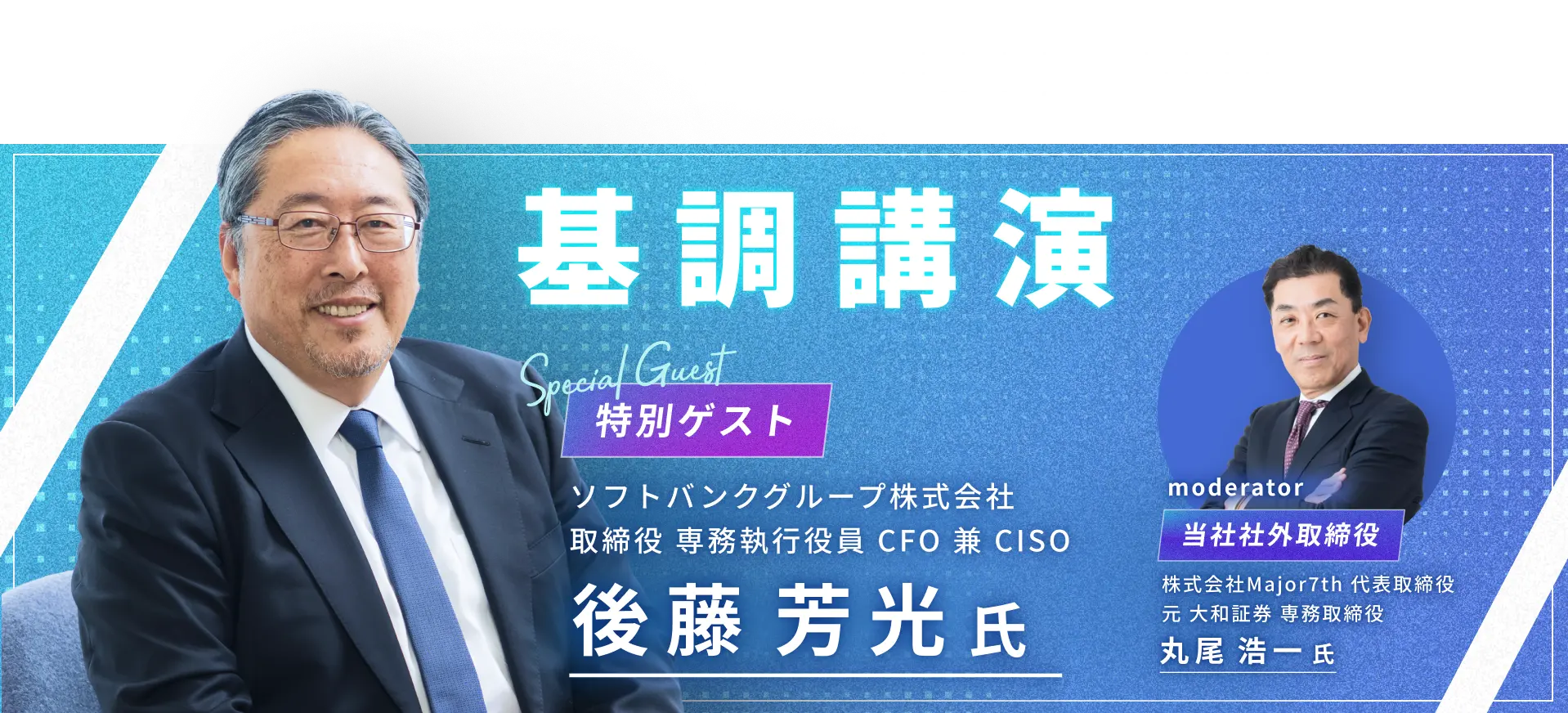KEYNOTE SPEECH ソフトバンクグループ株式会社 取締役 専務執行役員 CFO 兼 CISO 後藤 芳光氏 登壇決定！